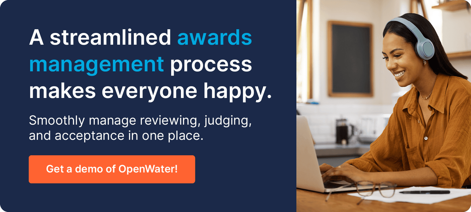 A streamlined awards management process makes everyone happy. Smoothly manage reviewing, judging, and acceptance in one place. Get a demo of OpenWater!