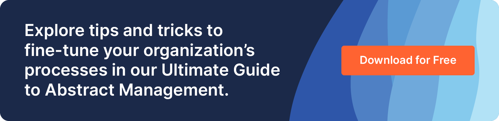 Explore tips and tricks to fine-tune your organization’s processes in our Ultimate Guide to Abstract Management. Download for Free.