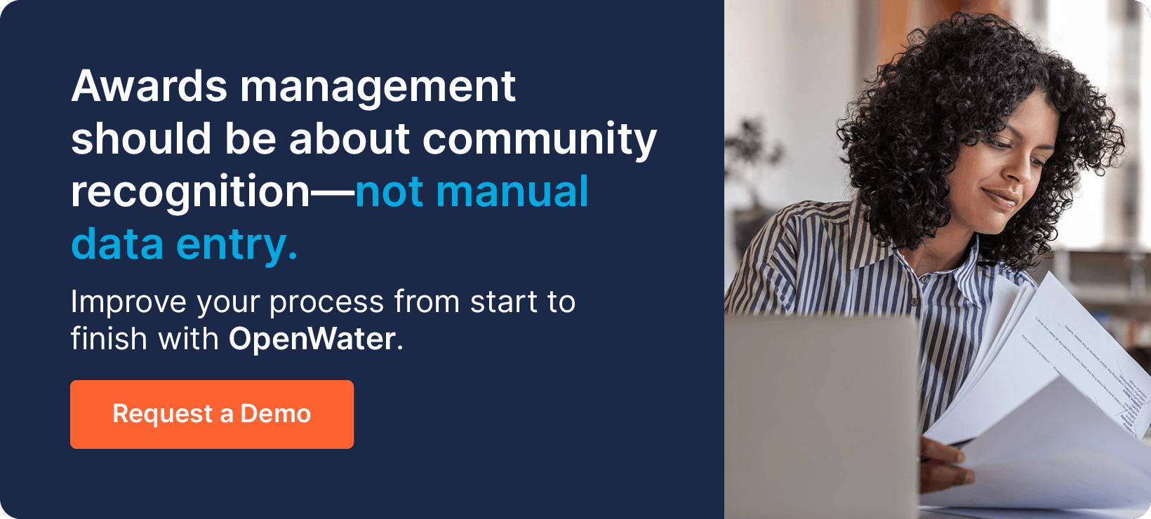 Awards management should be about community recognition—not manual data entry. Improve your process from start to finish with OpenWater. Request a Demo.